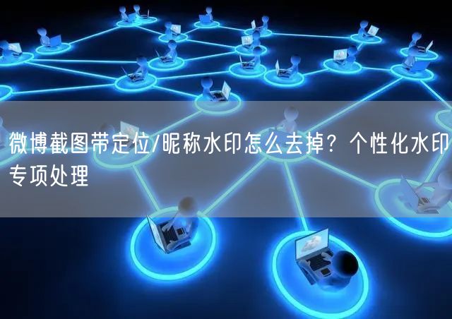 微博截图带定位/昵称水印怎么去掉？个性化水印专项处理