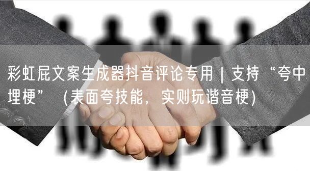 彩虹屁文案生成器抖音评论专用|支持“夸中埋梗”(表面夸技能,实则玩谐音梗)