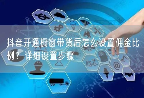 抖音开通橱窗带货后怎么设置佣金比例?详细设置步骤