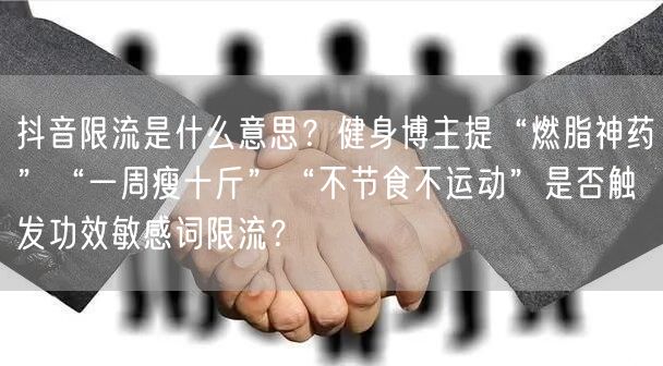 抖音限流是什么意思?健身博主提“燃脂神药”“一周瘦十斤”“不节食不运动”是否触发