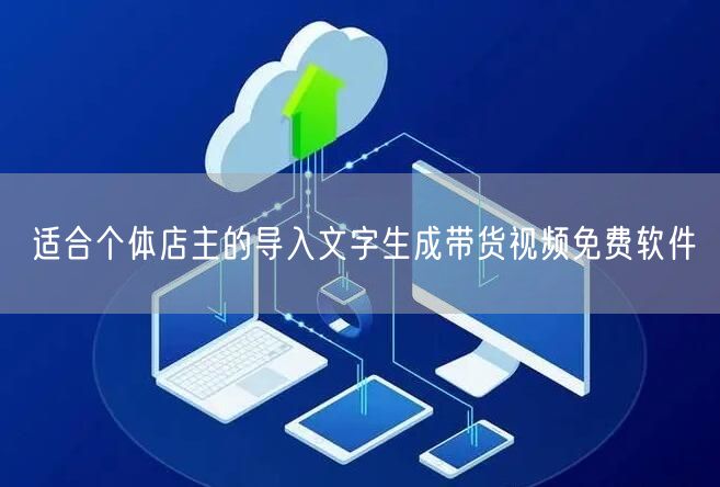 适合个体店主的导入文字生成带货视频免费软件