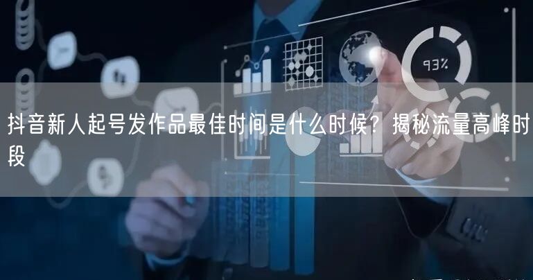 抖音新人起号发作品最佳时间是什么时候?揭秘流量高峰时段