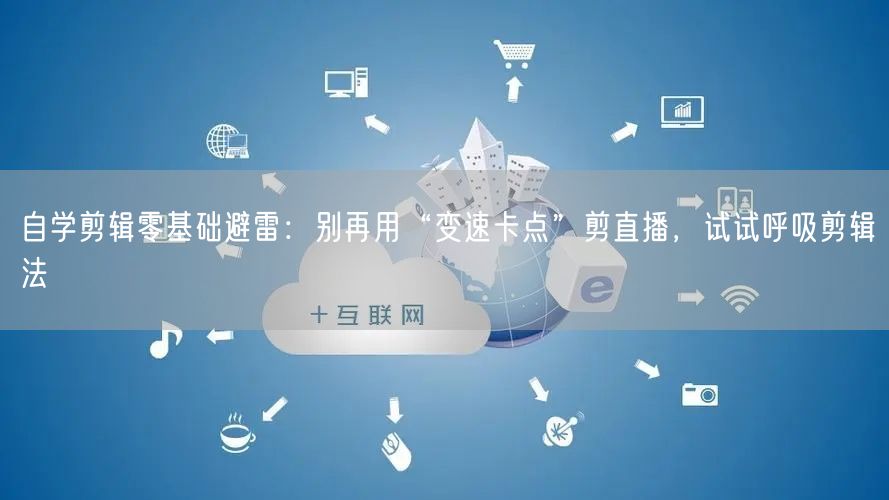 自学剪辑零基础避雷:别再用“变速卡点”剪直播,试试呼吸剪辑法