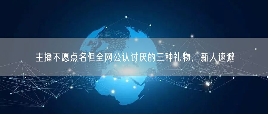 主播不愿点名但全网公认讨厌的三种礼物,新人速避