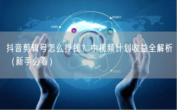 抖音剪辑号怎么挣钱?中视频计划收益全解析(新手必看)
