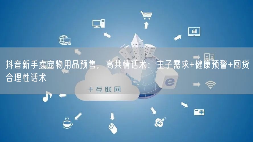 抖音新手卖宠物用品预售,高共情话术:主子需求+健康预警+囤货合理性话术