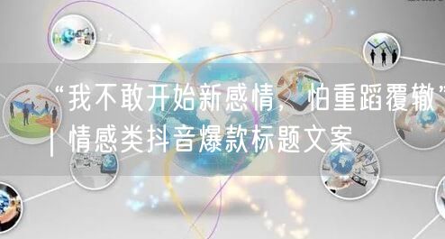 “我不敢开始新感情,怕重蹈覆辙”|情感类抖音爆款标题文案