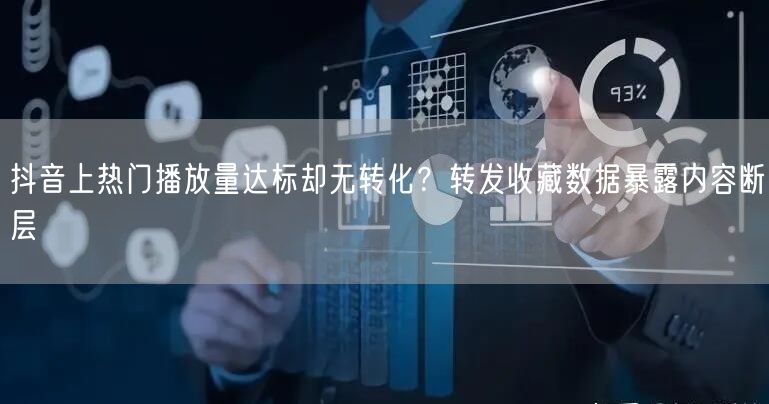 抖音上热门播放量达标却无转化?转发收藏数据暴露内容断层