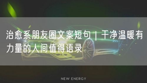治愈系朋友圈文案短句｜干净温暖有力量的人间值得语录