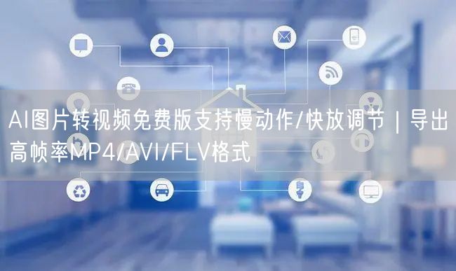 AI图片转视频免费版支持慢动作/快放调节|导出高帧率MP4/AVI/FLV格式