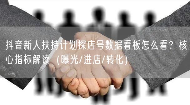 抖音新人扶持计划探店号数据看板怎么看?核心指标解读(曝光/进店/转化)