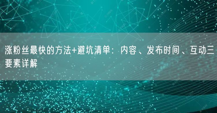涨粉丝最快的方法+避坑清单:内容、发布时间、互动三要素详解