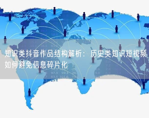 知识类抖音作品结构解析:历史类知识短视频如何避免信息碎片化
