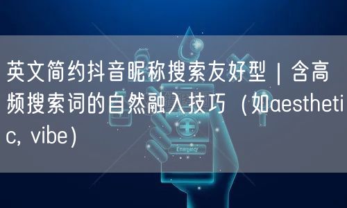 英文简约抖音昵称搜索友好型|含高频搜索词的自然融入技巧(如aesthetic,