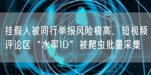 挂假人被同行举报风险极高,短视频评论区“水军ID”被爬虫批量采集