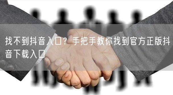 找不到抖音入口?手把手教你找到官方正版抖音下载入口
