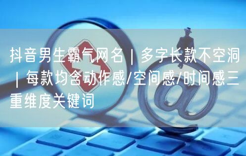 抖音男生霸气网名|多字长款不空洞|每款均含动作感/空间感/时间感三重维度关键词