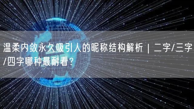 温柔内敛永久吸引人的昵称结构解析|二字/三字/四字哪种最耐看?