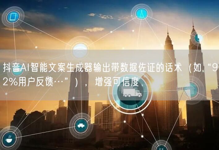 抖音AI智能文案生成器输出带数据佐证的话术(如“92%用户反馈…”),增强可信度