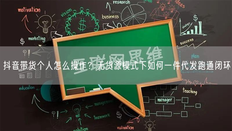抖音带货个人怎么操作?无货源模式下如何一件代发跑通闭环