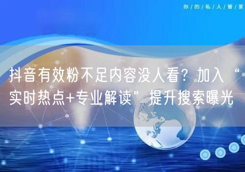 抖音有效粉不足内容没人看?加入“实时热点+专业解读”提升搜索曝光