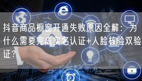 抖音商品橱窗开通失败原因全解:为什么需要完成实名认证+人脸核验双验证?