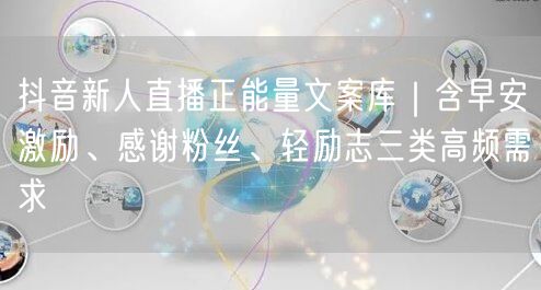 抖音新人直播正能量文案库|含早安激励、感谢粉丝、轻励志三类高频需求