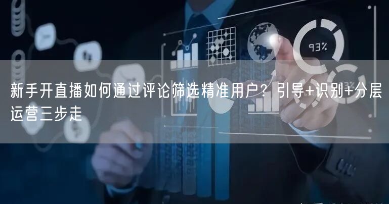 新手开直播如何通过评论筛选精准用户?引导+识别+分层运营三步走
