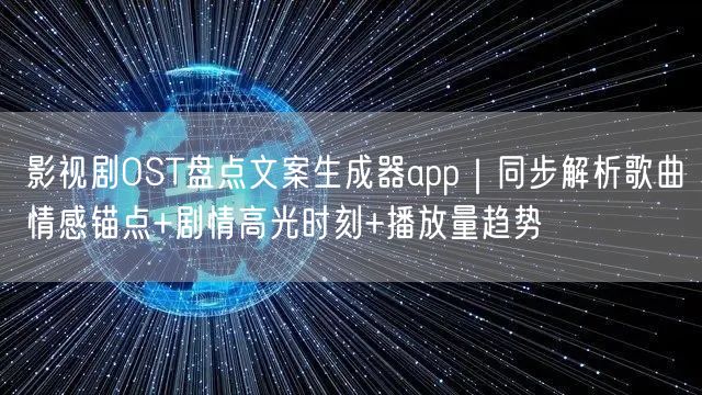 影视剧OST盘点文案生成器app|同步解析歌曲情感锚点+剧情高光时刻+播放量趋势
