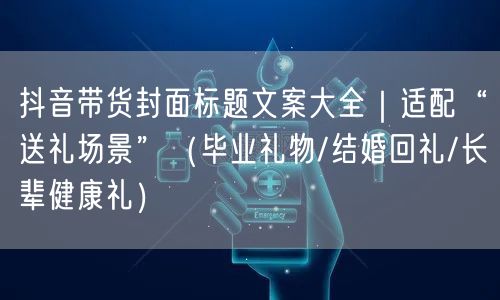 抖音带货封面标题文案大全|适配“送礼场景”(毕业礼物/结婚回礼/长辈健康礼)