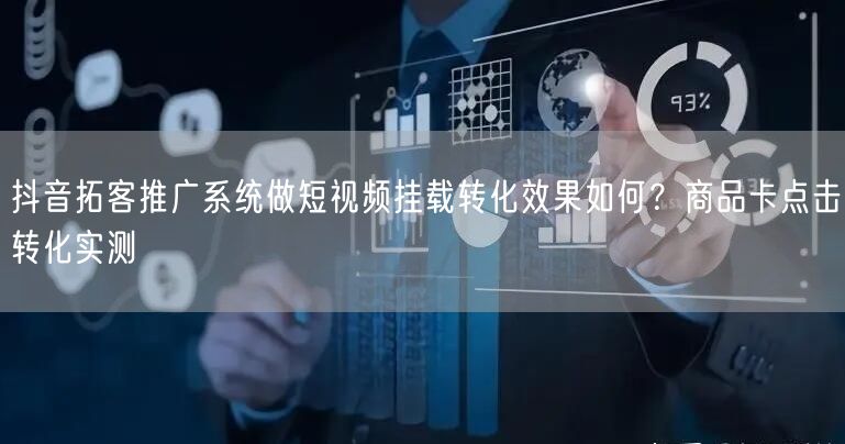 抖音拓客推广系统做短视频挂载转化效果如何?商品卡点击转化实测