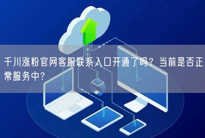 千川涨粉官网客服联系入口开通了吗?当前是否正常服务中?
