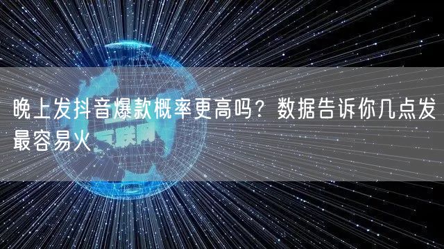 晚上发抖音爆款概率更高吗?数据告诉你几点发最容易火