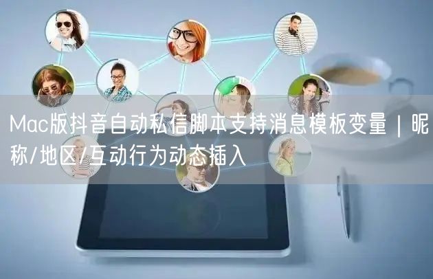 Mac版抖音自动私信脚本支持消息模板变量|昵称/地区/互动行为动态插入