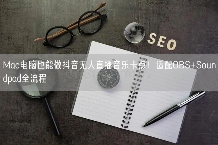 Mac电脑也能做抖音无人直播音乐卡点!适配OBS+Soundpad全流程