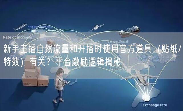 新手主播自然流量和开播时使用官方道具(贴纸/特效)有关?平台激励逻辑揭秘