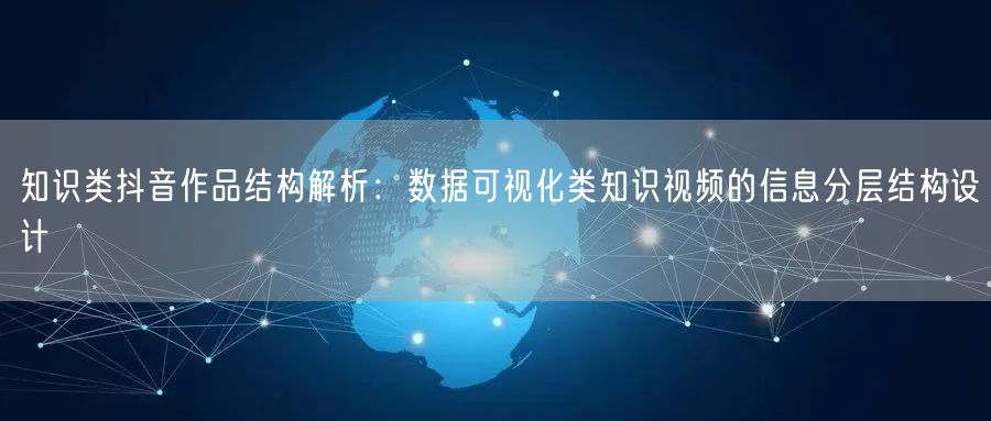 知识类抖音作品结构解析:数据可视化类知识视频的信息分层结构设计