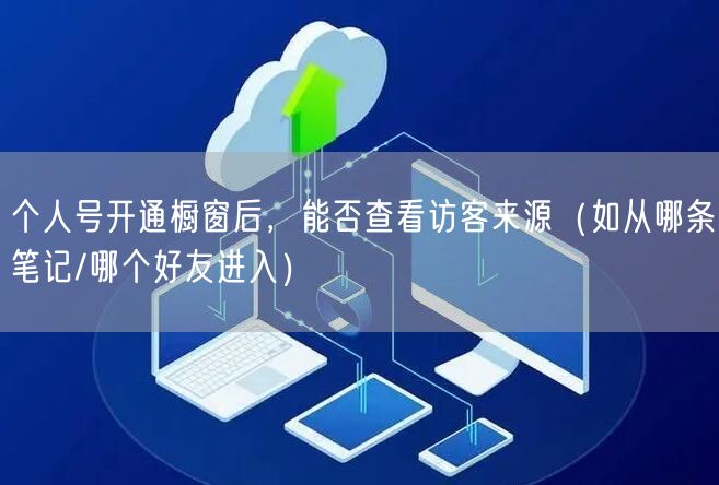 个人号开通橱窗后,能否查看访客来源(如从哪条笔记/哪个好友进入)
