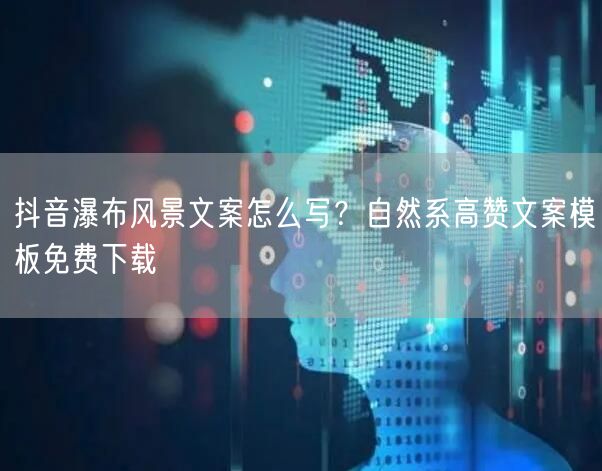 抖音瀑布风景文案怎么写?自然系高赞文案模板免费下载