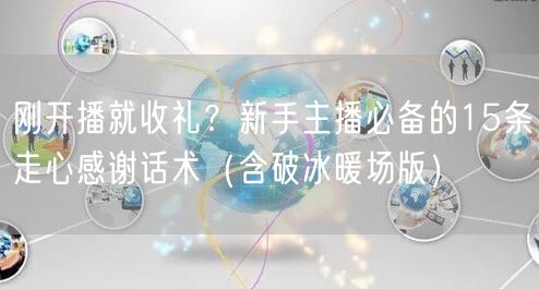 刚开播就收礼?新手主播必备的15条走心感谢话术(含破冰暖场版)