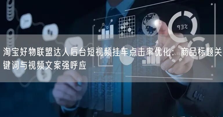 淘宝好物联盟达人后台短视频挂车点击率优化:商品标题关键词与视频文案强呼应