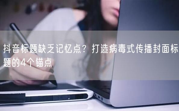 抖音标题缺乏记忆点?打造病毒式传播封面标题的4个锚点