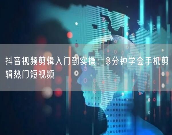 抖音视频剪辑入门到实操:3分钟学会手机剪辑热门短视频