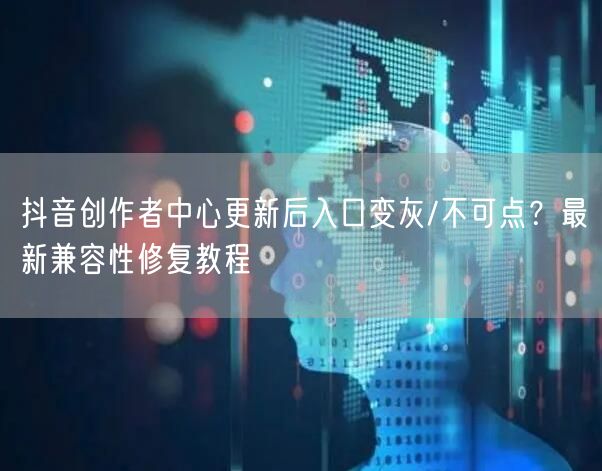 抖音创作者中心更新后入口变灰/不可点?最新兼容性修复教程