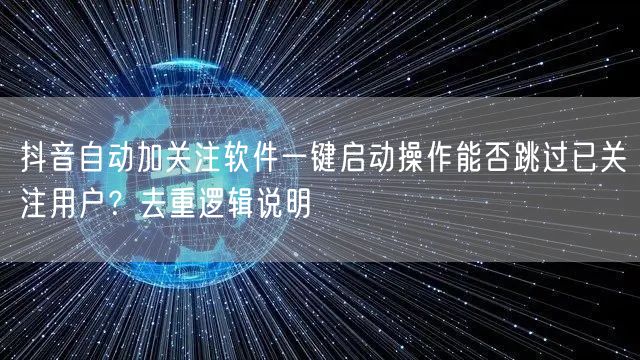 抖音自动加关注软件一键启动操作能否跳过已关注用户?去重逻辑说明