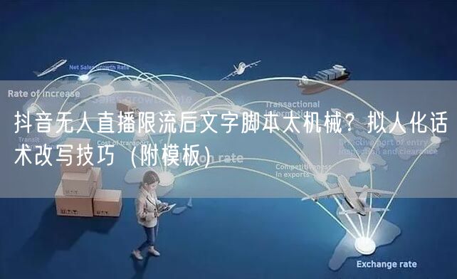 抖音无人直播限流后文字脚本太机械?拟人化话术改写技巧(附模板)
