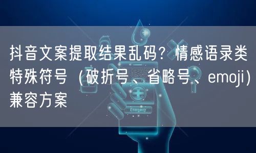 抖音文案提取结果乱码?情感语录类特殊符号(破折号、省略号、emoji)兼容方案