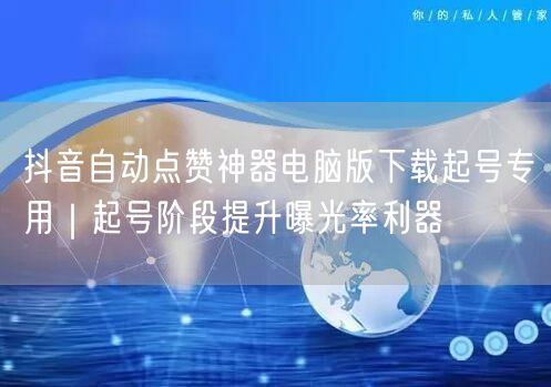 抖音自动点赞神器电脑版下载起号专用|起号阶段提升曝光率利器