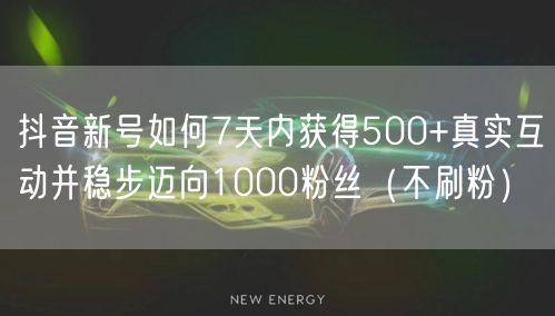 抖音新号如何7天内获得500+真实互动并稳步迈向1000粉丝(不刷粉)