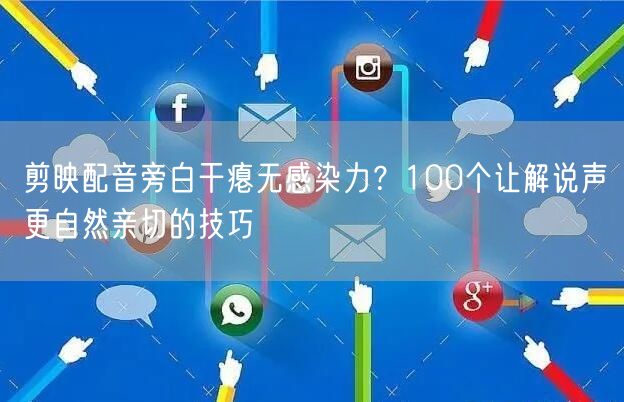 剪映配音旁白干瘪无感染力?100个让解说声更自然亲切的技巧